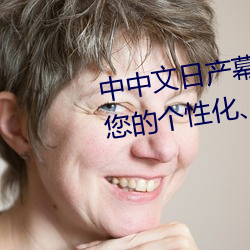 中中文日产(chǎn)幕(mù)无(wú)线(xiàn)码一应(yīng)用:打造您的个性化(huà)、舒适电(diàn)视体验!