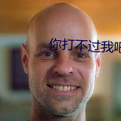 你打不(bù)过(guò)我吧(ba)