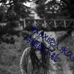 8X8X成人永久視頻在線觀看免費視頻支持離線下載