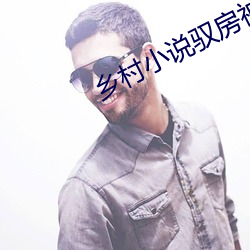 乡村小说(說)驭房(房)神有(有)术txt