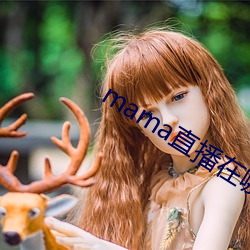 mama直播在(zài)哪(nǎ)个(gè)软件(jiàn)