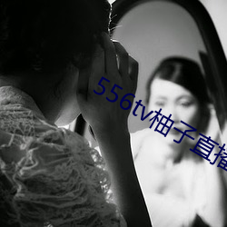 556tv柚子直播