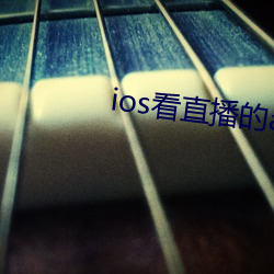 ios看直播的app （析肝吐胆）