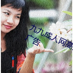 九九成人網高清免費在線觀看全集去廣告