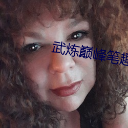 武炼(煉)巅(巅)峰笔(筆)趣阁(閣)