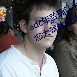 adc年(年)龄确认大驾光临满十(十)八岁欢迎您大驾(駕)体验:非常的流批(批)