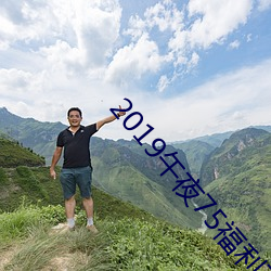 2019午夜(夜)75福利不卡片在(在)线