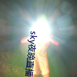 sky夜(yè)晚直(zh¨ª)播