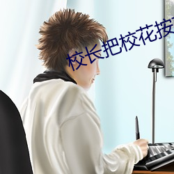 校长把校花按在桌上 （乱作一团）