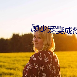 顾少宠妻成瘾(yǐn)