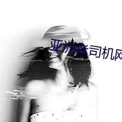 亚洲(洲)老司(司)机网
