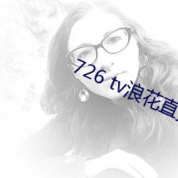 726 tv浪花直播 （潜鳞戢羽）