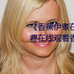 香(xiāng)蕉伊(yī)煮在(zài)人线2023高清免费在线观(guān)看香蕉(jio)伊(y)煮在人线20