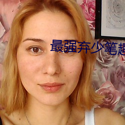 最强(qiáng)弃少笔趣(qù)阁