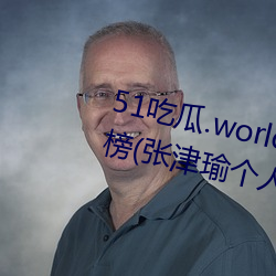 51吃瓜.world发布张津瑜热度排行榜(张津瑜个人十大事件揭