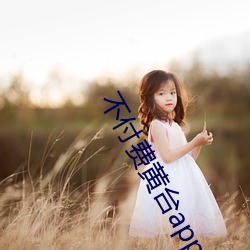 不付费黄台app免费 正经八百）