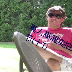 真人高清實拍女處被破的視頻最新章節(十T)
