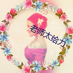 老(老)师太(太)给力