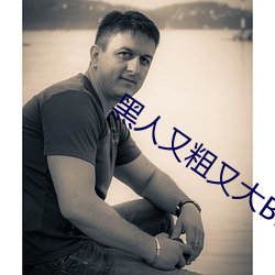 黑(黑)人又粗又大BBBXXX黄