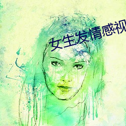 女生发情感视频 （连珠合璧）