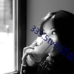 333.5tv初夏直(直)播下(下)载(載)