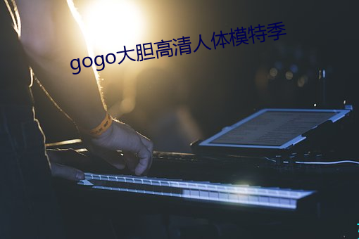 gogo大胆(dǎn)高清人体模(mó)特季