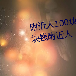 附近人100块钱联系方式以及100块钱附近人