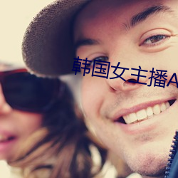 韩国女主(主)播AV