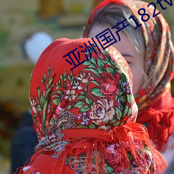 亚(yà)洲国产182tv精品