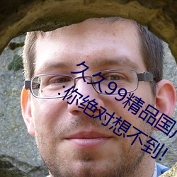 久久99精品国产麻豆不卡有新功能?网友:你绝对想不到! （寒素）