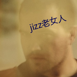 jizz老女人 （千里姻缘使线牵）