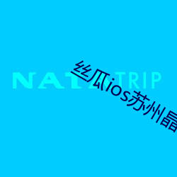 丝瓜(瓜)ios苏(蘇)州晶(晶)体公(公)