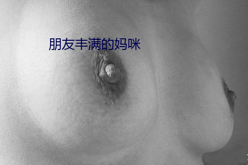 朋友(友)丰满的妈(媽)咪