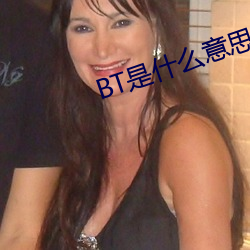 BT是什么意思 （瞻前顾後）