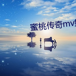 蜜桃传奇(qí)mv媒体