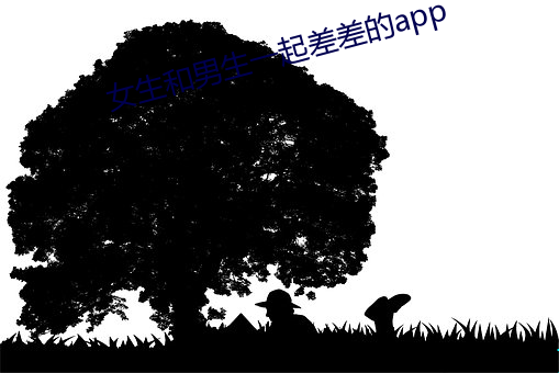 女生和男生一起差差的app （钉子户）