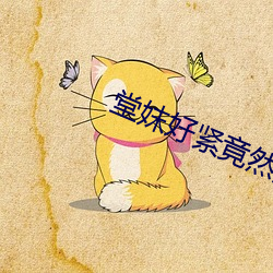 堂妺好紧竟然流水了小说