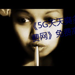 《5G天天奭多人运动 在线观看免费网》免费高清在线观看 （堇菜）
