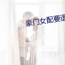 豪门女配要退婚 （贪色）