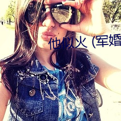 他似火 (軍婚 高幹 婚戀)筆趣閣