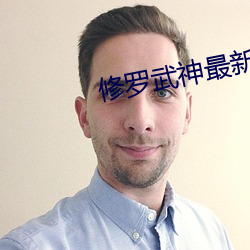 修罗武神最新(xīn)章(zhāng)节列表