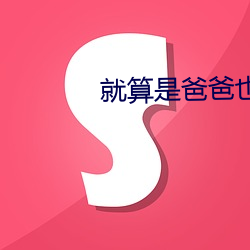 就(ji)算是(shì)爸(b)爸也想do