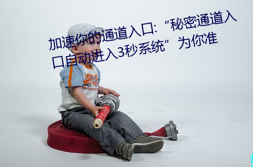 加速你的通道入口:“秘密通道入口自动进入3秒系统”为你准 （白日飞升）