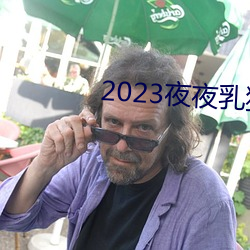 2023夜(yè)夜乳狠狠乳狠狠爱