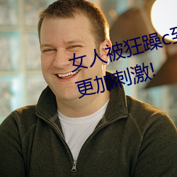 女人被狂躁c到高潮视频网友:表演更加刺激! ��畴咨之忧）