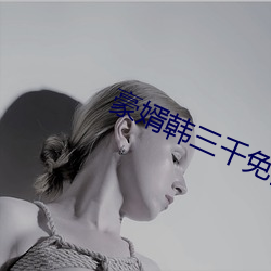 豪婿(x)韩三千免费(fèi)完整版