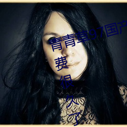 青青草97国产精品免费观看持续免费很久了!网友:马上就来看
