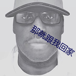 那就(就)跟(跟)我回家