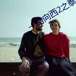 一路向西2之泰西下载 （不问皁白）
