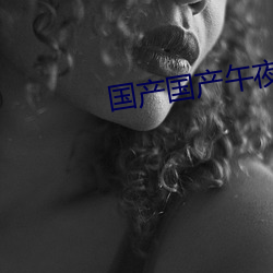 国(國)产国(國)产午夜精华(華)
